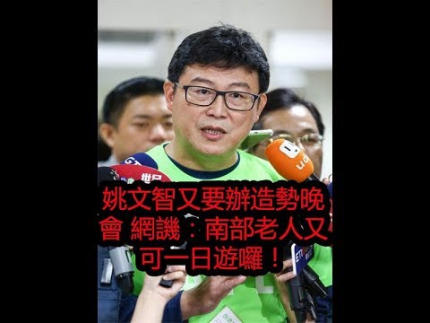 姚文智又要辦造勢晚會 網譏：南部老人又可一日遊囉！