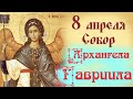 Слово в день Собора Архангела Гавриила. «От бед избавь нас, как начальник Вышних Сил!» /8 апреля