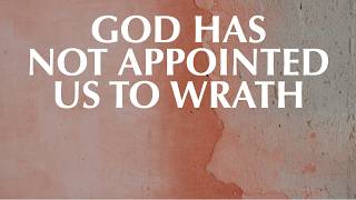 God Has Not Appointed Us To Wrath
