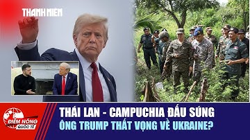 ĐIỂM NÓNG QUỐC TẾ ngày 9/12: Thái Lan - Campuchia đấu súng | Ông Trump thất vọng về Ukraine?