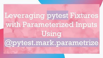 Leveraging pytest Fixtures with Parameterized Inputs Using @ pytest.mark.parametrize