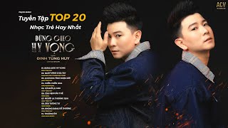 LK Tuyển Tập Đinh Tùng Huy Top 20 Nhạc Trẻ Hay Nhất 2023 - Đừng Gieo Hy Vọng, Ai Chung Tình Được Mãi