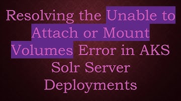 Resolving the Unable to Attach or Mount Volumes Error in AKS Solr Server Deployments