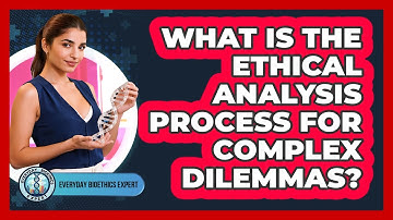 What Is The Ethical Analysis Process For Complex Dilemmas? - Everyday Bioethics Expert