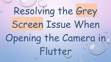 Resolving the Grey Screen Issue When Opening the Camera in Flutter