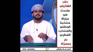 خالد الشكيلي | ماحدث في مباراة منتخبنا الوطني والمنتخب القطري عار ومهزلة