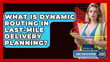 What Is Dynamic Routing In Last-mile Delivery Planning? - Smart Logistics Network