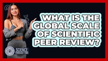 What Is The Global Scale Of Scientific Peer Review? - Science Through Time