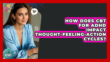 How Does CBT For ADHD Impact Thought-feeling-action Cycles? - Managing Your ADHD