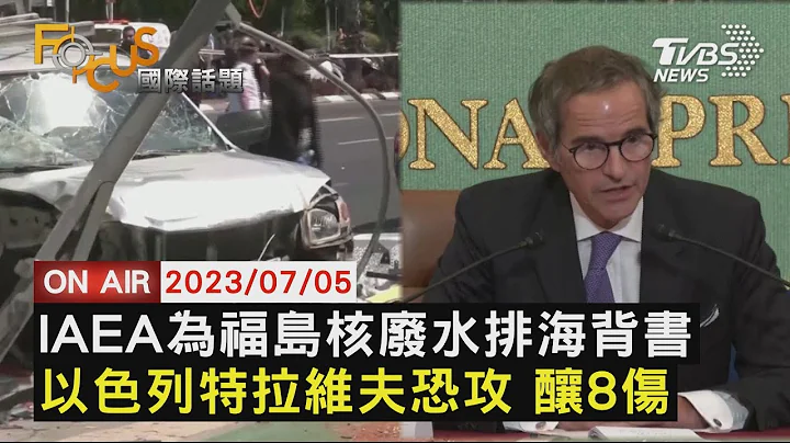 【0705FOCUS国际话题LIVE】IAEA为福岛核废水排海背书　以色列特拉维夫恐攻 酿8伤 - 天天要闻