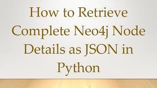 Details How to Retrieve Complete Neo4j Node Details as JSON in Python Guide