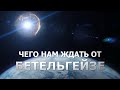 ЧЕГО НАМ ЖДАТЬ ОТ БЕТЕЛЬГЕЙЗЕ?