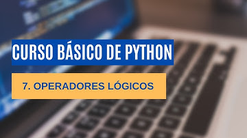 CURSO BÁSICO DE PYTHON      7. Operadores Lógicos