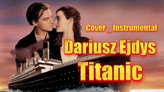 Dariusz Ejdys - Titanic 1912( Cover _ Instrumental )