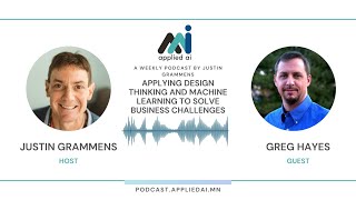 Applying Design Thinking & Machine Learning to Solve Business Challenges with Greg Hayes / AppliedAI