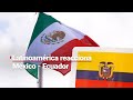 ¿Qué está pasando entre México y Ecuador? ¡Latinoamérica reacciona ante el conflicto diplomático!