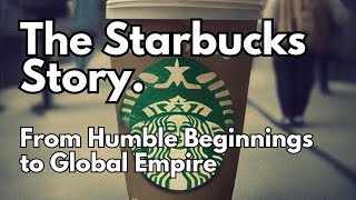 The Starbucks Story. From Humble Beginnings to Global Empire