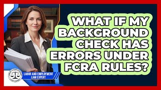 What If My Background Check Has Errors Under FCRA Rules?