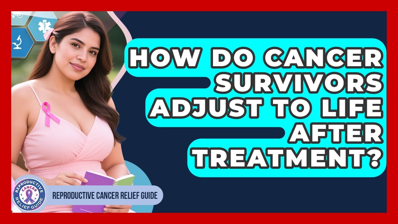 How Do Cancer Survivors Adjust To Life After Treatment? - Reproductive Cancer Relief Guide