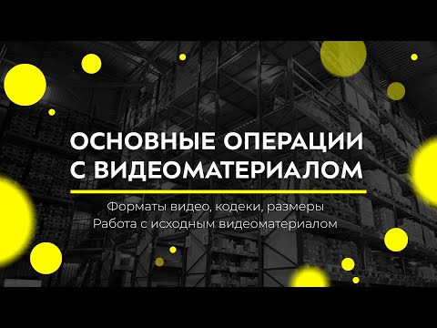 Форматы видео, кодеки, размеры. Базовые операции с видеоматериалом.