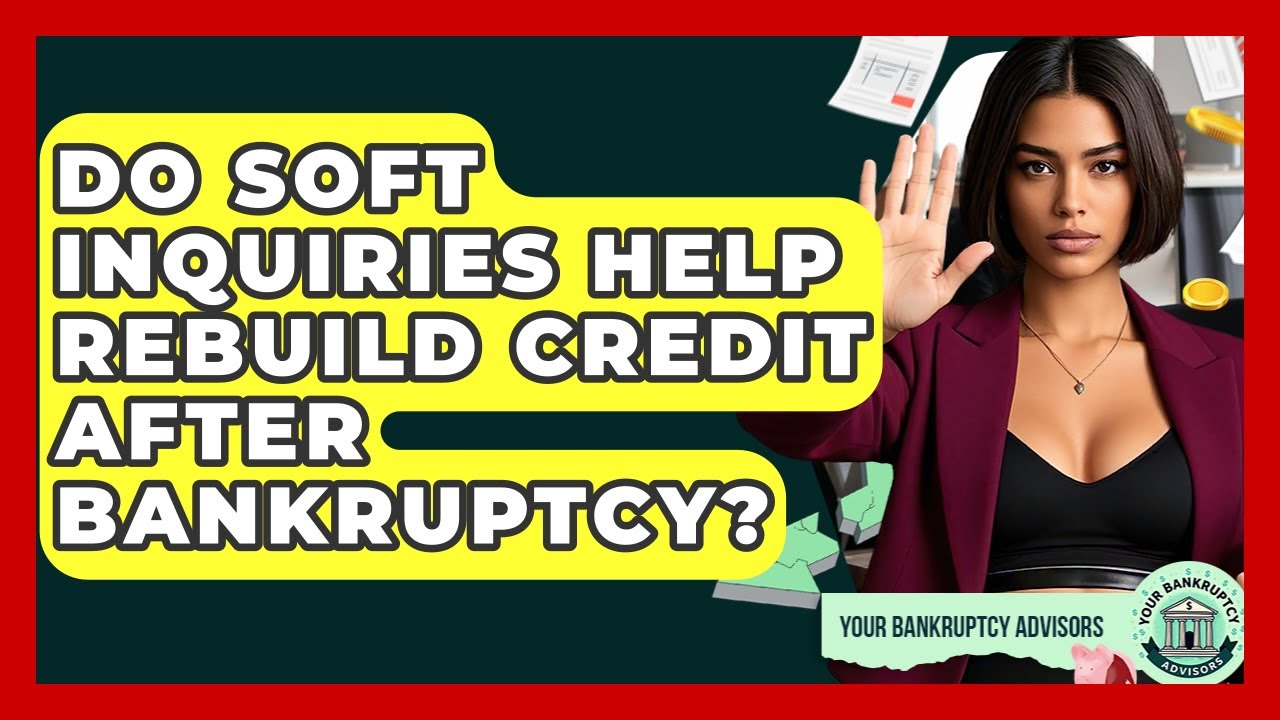 Do Soft Inquiries Help Rebuild Credit After Bankruptcy? - Your Bankruptcy Advisors