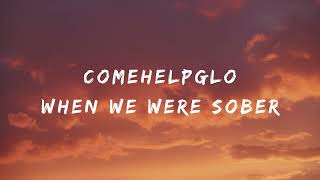 comehelpglo - when we were sober (Unofficial Lyrics Video)