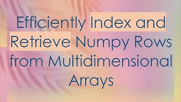Efficiently Index and Retrieve Numpy Rows from Multidimensional Arrays