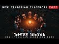 አዲስ ኢትዮጵያ ክላሲካል New Ethiopian Classical 2025 አዲስ ኢትዮጵያ ክላሲካል New Ethiopian Classical 2025
