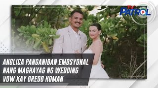 Anglica Panganiban emosyonal nang maghayag ng wedding vow kay Gregg Homan | TV Patrol