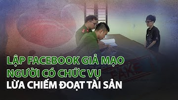Lập Facebook giả mạo người có chức vụ lừa chiếm đoạt tài sản| VTC14