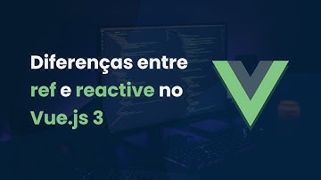 Vue 3 - Diferenças entre ref e reactive na Composition API