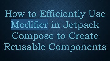 How to Efficiently Use Modifier in Jetpack Compose to Create Reusable Components