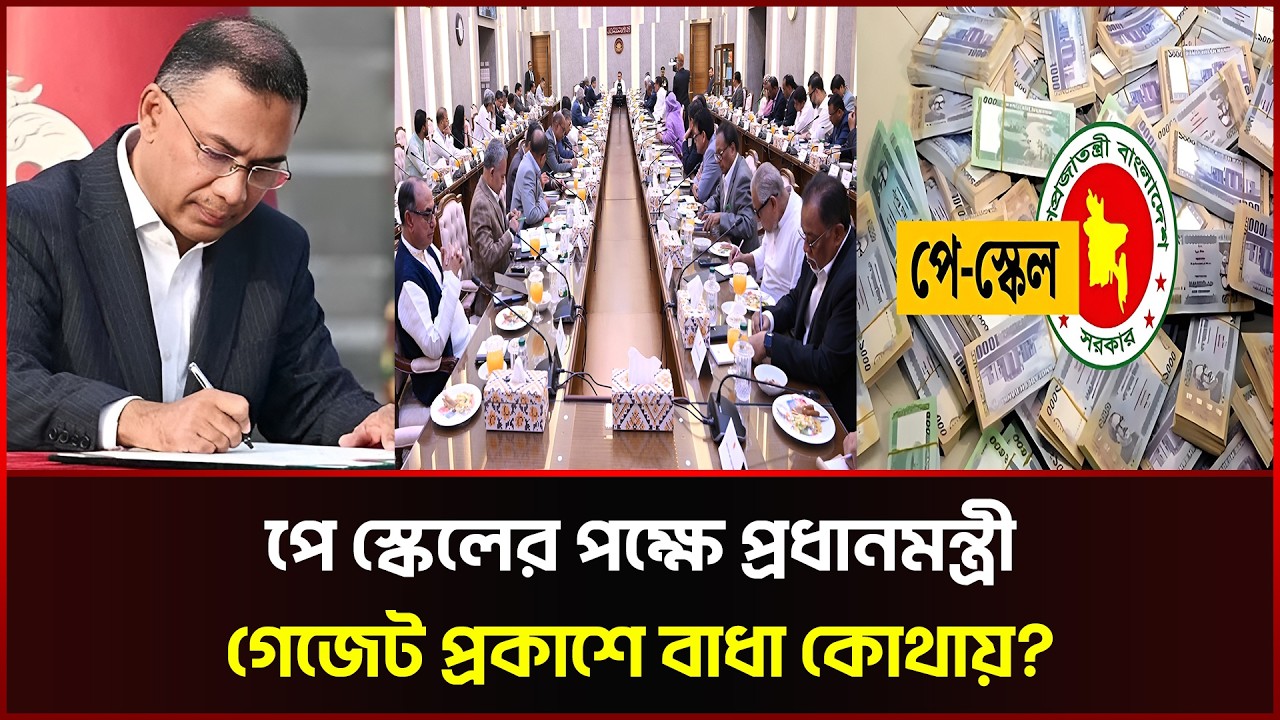 পে স্কেলের পক্ষে প্রধানমন্ত্রী, গেজেট প্রকাশে বাধা কোথায়?  | পে স্কেল ২০২৬ | Pay Scale Update