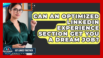 Can An Optimized LinkedIn Experience Section Get You A Dream Job? | Get Linked Together News