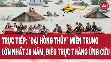 🔴[Trực tiếp] “Đại hồng thủy” miền Trung lớn nhất 30 năm, điều động trực thăng ứng cứu