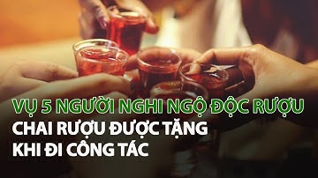 Vụ 5 người nghi Ngộ Độc Rượu: Chai Rượu được tặng khi đi công tác| VTC14