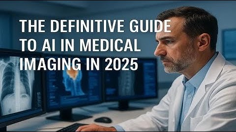The Definitive Guide To AI In Medical Imaging In 2025
