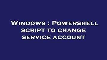 Windows : Powershell script to change service account
