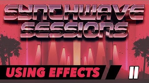 Synthwave Sessions 11: Using Effects