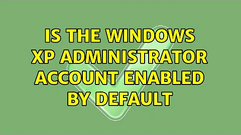 Is the windows xp administrator account enabled by default (3 Solutions!!)