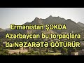 Ermənistan ŞOKDA: Azərbaycan bu torpaqlara da NƏZARƏTƏ GÖTÜRÜR