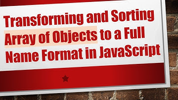 Transforming and Sorting Array of Objects to a Full Name Format in JavaScript