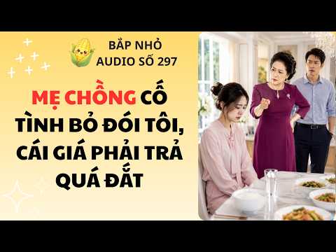 BẮP NHỎ AUDIO SỐ 297 | MẸ CHỒNG CỐ TÌNH BỎ ĐÓI TÔI, CÁI GIÁ PHẢI TRẢ QUÁ ĐẮT #truyenaudio #audio