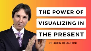 The Power of Visualizing in The Present | Dr John Demartini