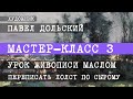 Павел Дольский. МАСТЕР-КЛАСС 3. Урок живописи маслом. (Как переписать холст по сырому)