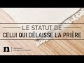 Quel est le statut de celui qui dlaisse la prire 