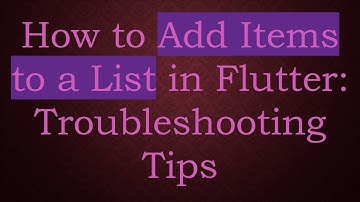 How to Add Items to a List in Flutter: Troubleshooting Tips
