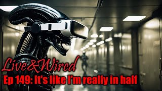 Live & Wired Ep 149: It's like I'm really in half!