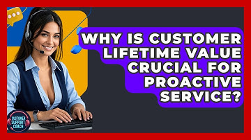 Why Is Customer Lifetime Value Crucial For Proactive Service? - Customer Support Coach