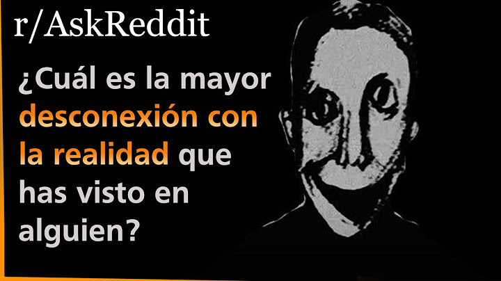 ¿Cuál es la mayor desconexión con la realidad que has visto en alguien? | Askreddit